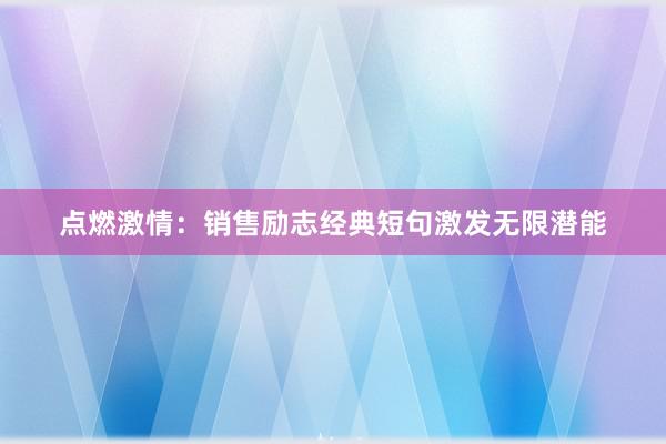 点燃激情：销售励志经典短句激发无限潜能