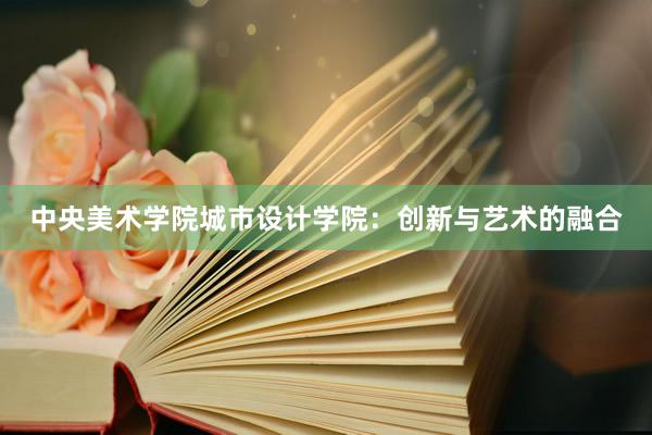 中央美术学院城市设计学院：创新与艺术的融合