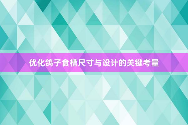 优化鸽子食槽尺寸与设计的关键考量